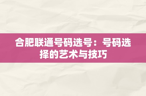 合肥联通号码选号：号码选择的艺术与技巧