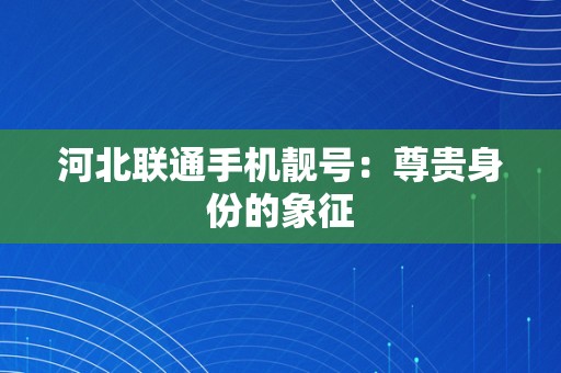 河北联通手机靓号：尊贵身份的象征