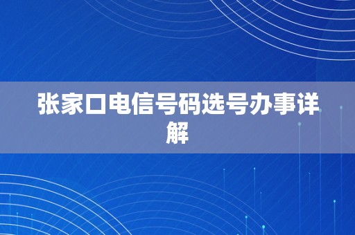 张家口电信号码选号办事详解