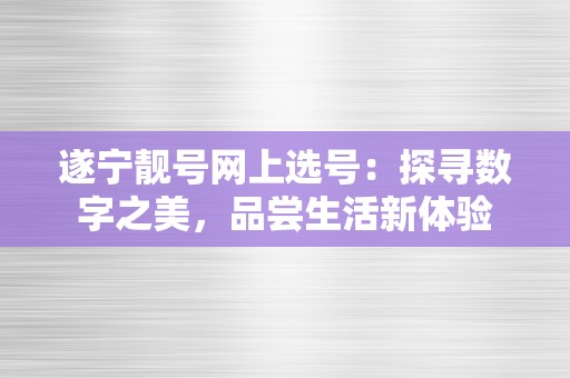 遂宁靓号网上选号：探寻数字之美，品尝生活新体验