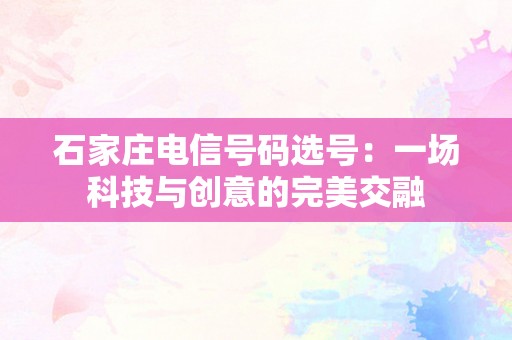 石家庄电信号码选号：一场科技与创意的完美交融