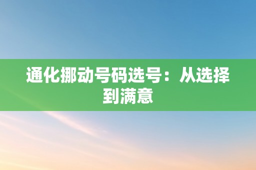 通化挪动号码选号：从选择到满意