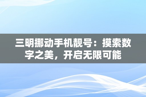 三明挪动手机靓号：摸索数字之美，开启无限可能