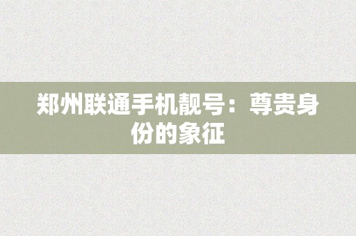 郑州联通手机靓号：尊贵身份的象征