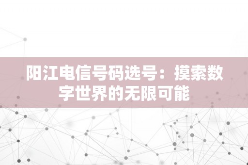 阳江电信号码选号：摸索数字世界的无限可能