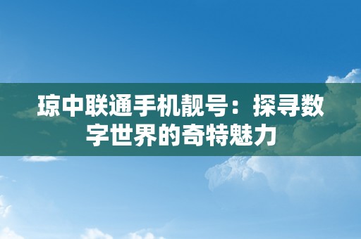 琼中联通手机靓号：探寻数字世界的奇特魅力