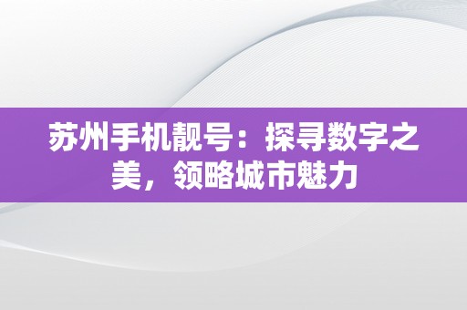 苏州手机靓号：探寻数字之美，领略城市魅力