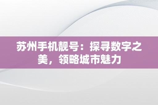 苏州手机靓号：探寻数字之美，领略城市魅力