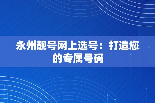 永州靓号网上选号：打造您的专属号码