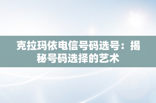 克拉玛依电信号码选号：揭秘号码选择的艺术