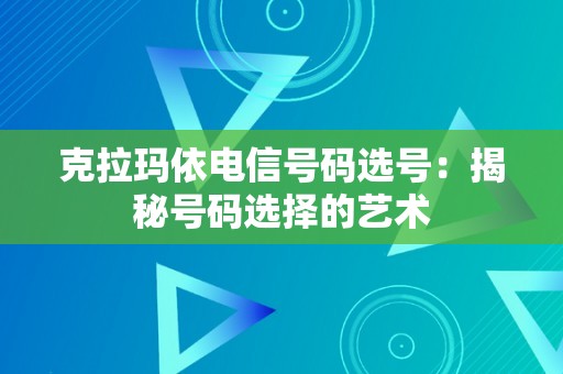 克拉玛依电信号码选号：揭秘号码选择的艺术