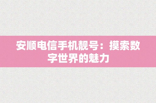 安顺电信手机靓号：摸索数字世界的魅力