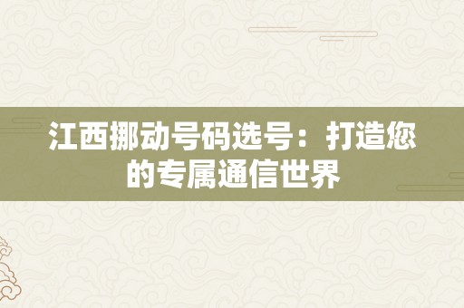 江西挪动号码选号：打造您的专属通信世界