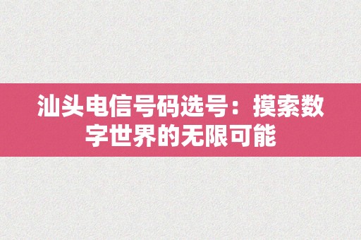 汕头电信号码选号：摸索数字世界的无限可能