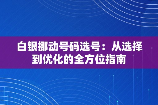 白银挪动号码选号：从选择到优化的全方位指南