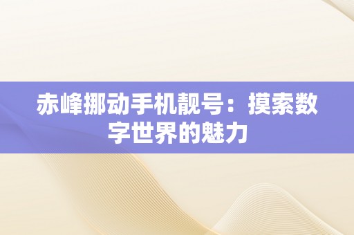 赤峰挪动手机靓号：摸索数字世界的魅力