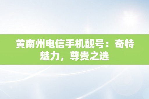 黄南州电信手机靓号：奇特魅力，尊贵之选