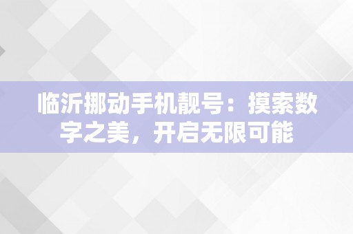 临沂挪动手机靓号：摸索数字之美，开启无限可能