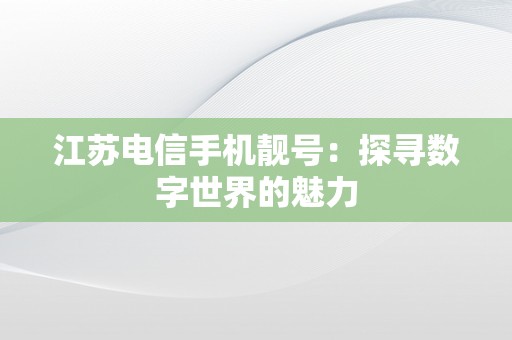 江苏电信手机靓号：探寻数字世界的魅力