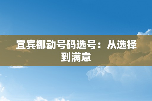 宜宾挪动号码选号：从选择到满意