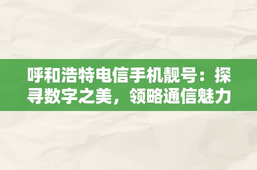 呼和浩特电信手机靓号：探寻数字之美，领略通信魅力