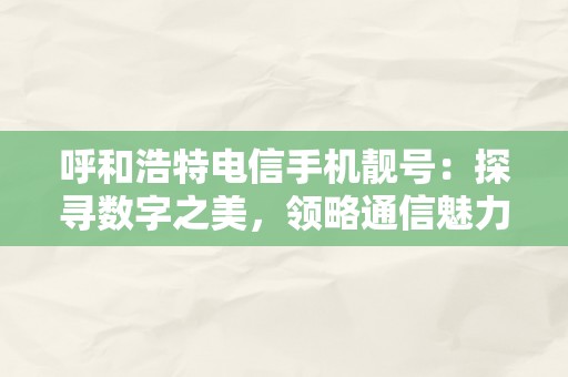 呼和浩特电信手机靓号：探寻数字之美，领略通信魅力