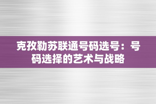 克孜勒苏联通号码选号：号码选择的艺术与战略