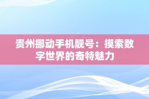 贵州挪动手机靓号：摸索数字世界的奇特魅力