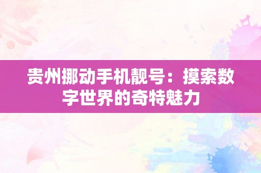 贵州挪动手机靓号：摸索数字世界的奇特魅力