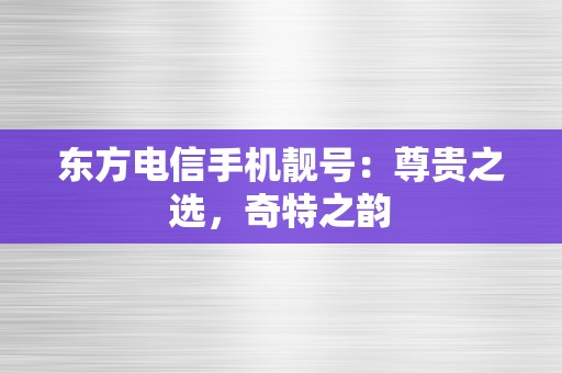 东方电信手机靓号：尊贵之选，奇特之韵