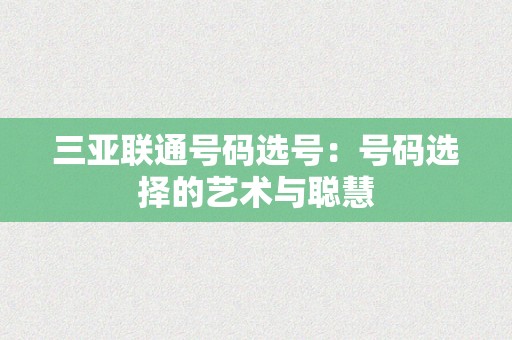 三亚联通号码选号：号码选择的艺术与聪慧