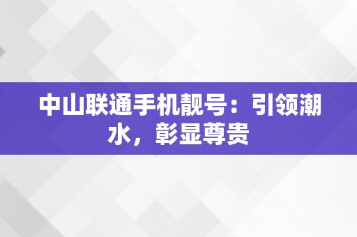 中山联通手机靓号：引领潮水，彰显尊贵