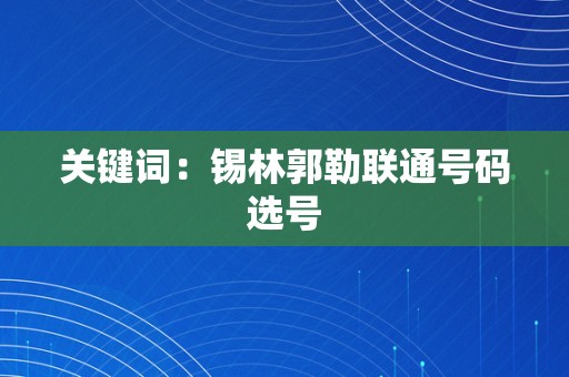 关键词：锡林郭勒联通号码选号