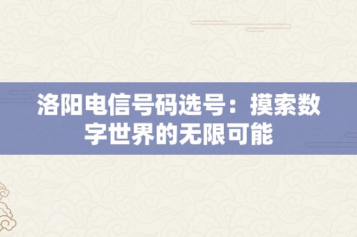 洛阳电信号码选号：摸索数字世界的无限可能