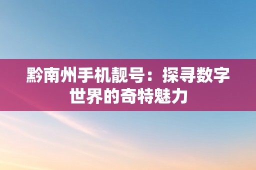 黔南州手机靓号：探寻数字世界的奇特魅力