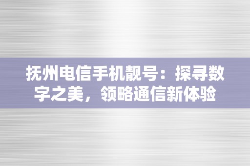 抚州电信手机靓号：探寻数字之美，领略通信新体验