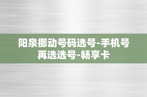 阳泉挪动号码选号-手机号再选选号-畅享卡