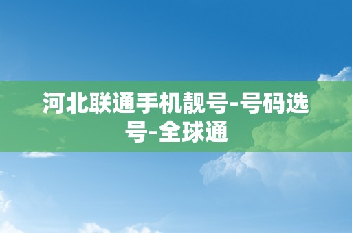 河北联通手机靓号-号码选号-全球通