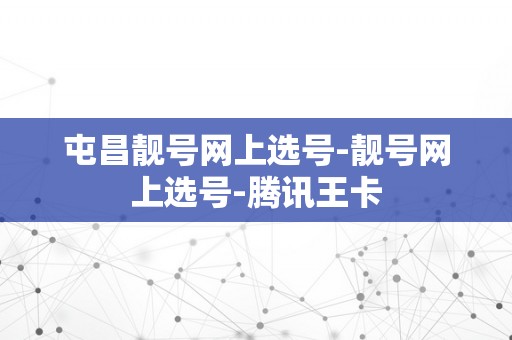 屯昌靓号网上选号-靓号网上选号-腾讯王卡