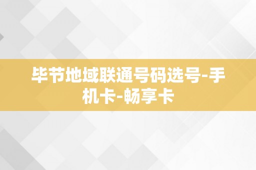 毕节地域联通号码选号-手机卡-畅享卡