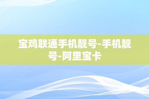 宝鸡联通手机靓号-手机靓号-阿里宝卡