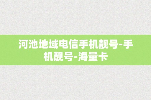 河池地域电信手机靓号-手机靓号-海量卡