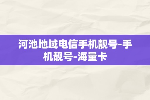 河池地域电信手机靓号-手机靓号-海量卡