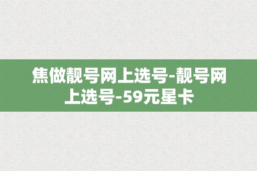 焦做靓号网上选号-靓号网上选号-59元星卡