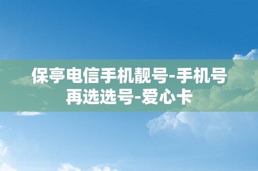 保亭电信手机靓号-手机号再选选号-爱心卡