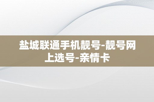 盐城联通手机靓号-靓号网上选号-亲情卡