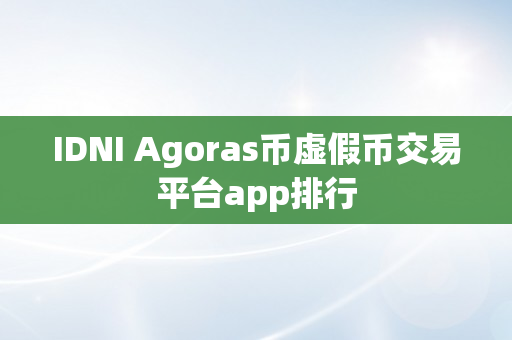 IDNI Agoras币虚假币交易平台app排行