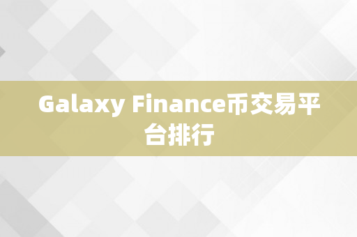 Galaxy Finance币交易平台排行