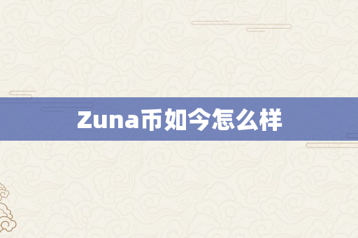 Zuna币如今怎么样