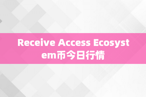 Receive Access Ecosystem币今日行情